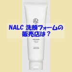 NALC ホワイトクレイ酵素配合洗顔フォームの販売店は？偽物に騙されない為の注意点