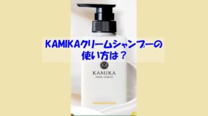 KAMIKAクリームシャンプーの使い方は？逆効果になるダメな使い方はこちら