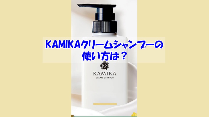 KAMIKAクリームシャンプーの使い方は？逆効果になるダメな使い方はこちら