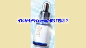 イビサセラムproの使い方は？逆効果になるダメな使い方はこちら