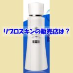 リプロスキンの販売店は？偽物に騙されない為の注意点