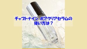 チャプトナイン ポアクリアセラムの使い方は？逆効果になるダメな使い方はこちら