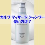 スカルプ マッサージ シャンプーの使い方は？逆効果になるダメな使い方はこちら
