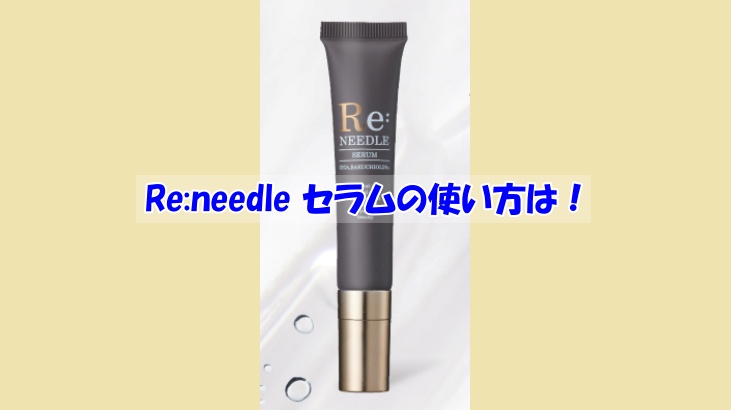 Re:needle（リニードル）セラムの使い方は？逆効果になるダメな使い方はこちら