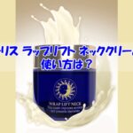ハーリス ラップリフト ネッククリームの使い方は？逆効果になるダメな使い方はこちら