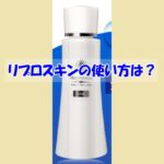 リプロスキンの使い方は？逆効果になるダメな使い方はこちら