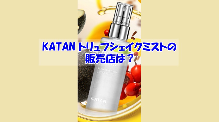 KATAN トリュフシェイクミストの販売店は？偽物に騙されない為の注意点