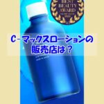C-マックスローションの販売店は？偽物に騙されない為の注意点