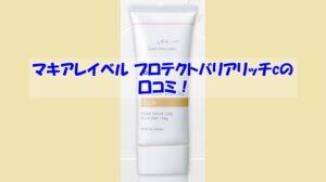 マキアレイベル プロテクトバリアリッチcの口コミ!効果を実感しなかった人の共通点
