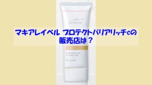 マキアレイベル プロテクトバリアリッチcの販売店は？偽物に騙されない為の注意点