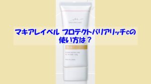 マキアレイベル プロテクトバリアリッチcの使い方は?逆効果になるダメな使い方はこちら